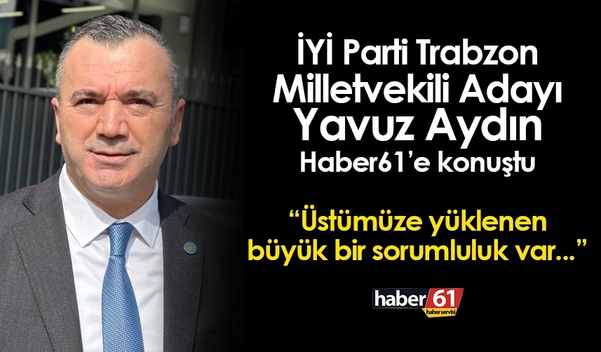 İyi Parti Trabzon Milletvekili Adayı Yavuz Aydın'dan ilk açıklama! 