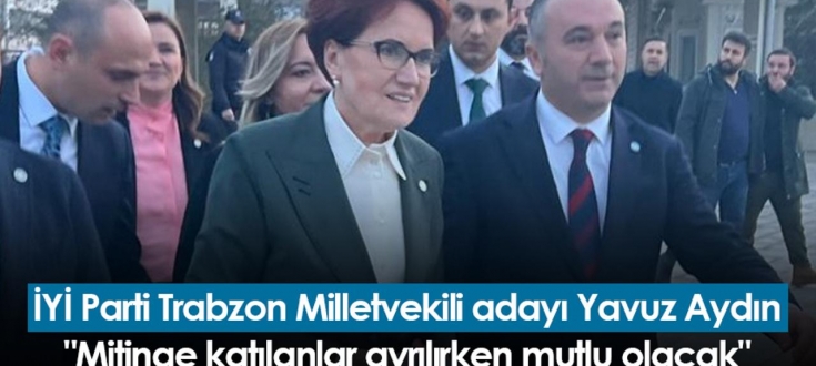 İYİ Parti Trabzon Milletvekili adayı Yavuz Aydın: 
